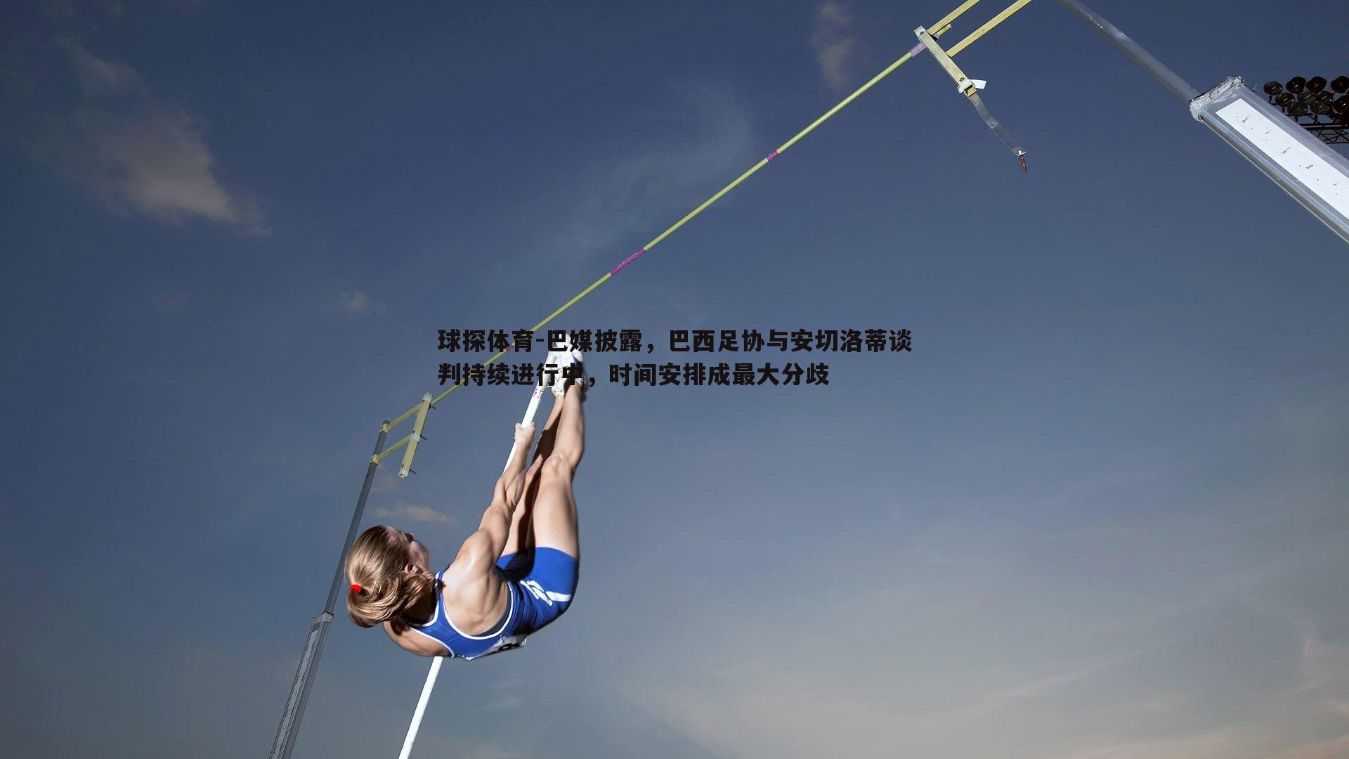 巴媒披露，巴西足协与安切洛蒂谈判持续进行中，时间安排成最大分歧